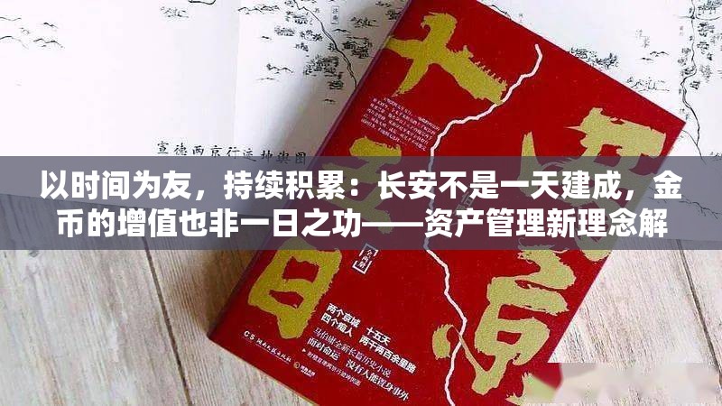 以时间为友，持续积累：长安不是一天建成，金币的增值也非一日之功——资产管理新理念解析