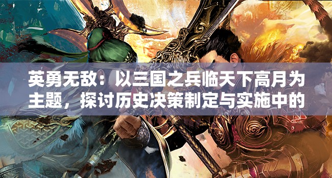 英勇无敌：以三国之兵临天下高月为主题，探讨历史决策制定与实施中的智勇浑然