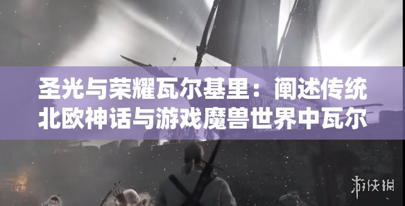 圣光与荣耀瓦尔基里：阐述传统北欧神话与游戏魔兽世界中瓦尔基里形象的创新融合