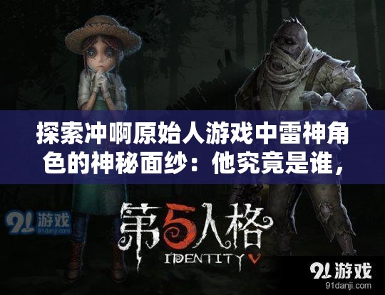 探索冲啊原始人游戏中雷神角色的神秘面纱：他究竟是谁，以及他在游戏中扮演的重要角色