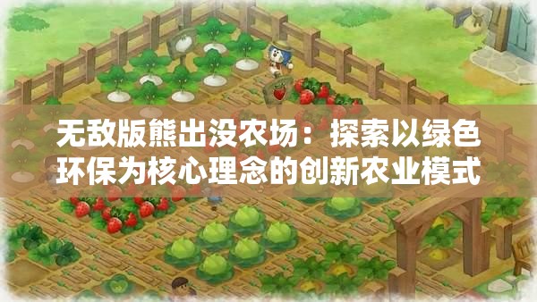 无敌版熊出没农场：探索以绿色环保为核心理念的创新农业模式