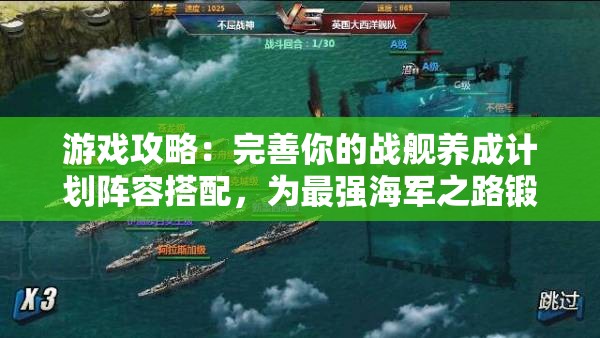 游戏攻略：完善你的战舰养成计划阵容搭配，为最强海军之路锻炼出无敌实力