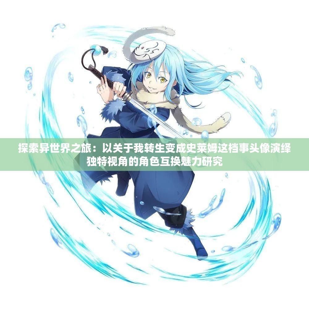 探索异世界之旅：以关于我转生变成史莱姆这档事头像演绎独特视角的角色互换魅力研究