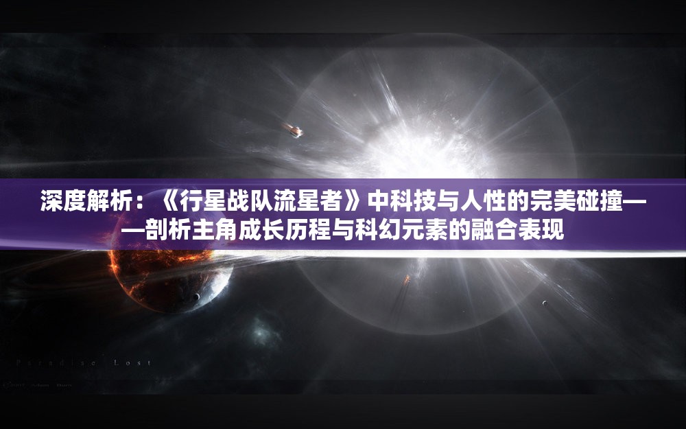 深度解析：《行星战队流星者》中科技与人性的完美碰撞——剖析主角成长历程与科幻元素的融合表现