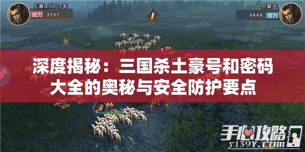 深度揭秘：三国杀土豪号和密码大全的奥秘与安全防护要点
