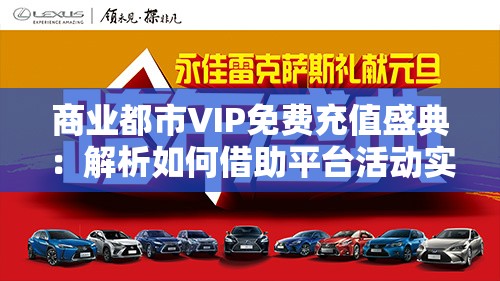 商业都市VIP免费充值盛典：解析如何借助平台活动实现尊享服务，发掘更多消费潜力
