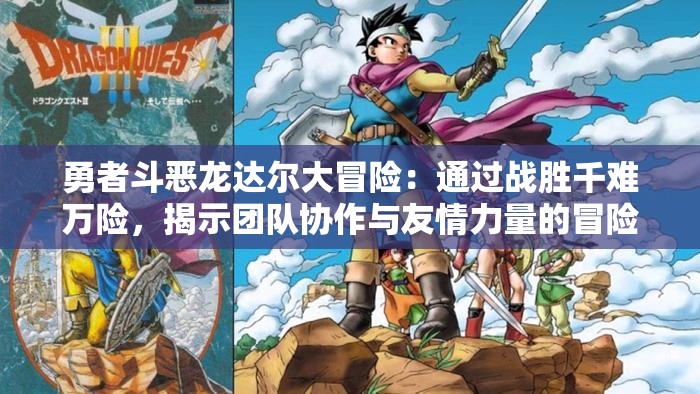 勇者斗恶龙达尔大冒险：通过战胜千难万险，揭示团队协作与友情力量的冒险故事引人深思