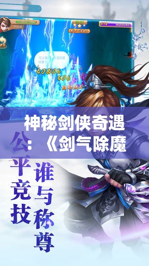 神秘剑侠奇遇：《剑气除魔无限内购版》实力角色成长与冒险对决巅峰之路的深度探索