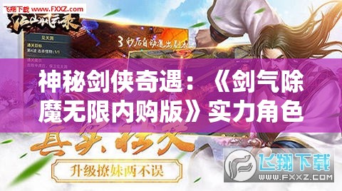 神秘剑侠奇遇：《剑气除魔无限内购版》实力角色成长与冒险对决巅峰之路的深度探索
