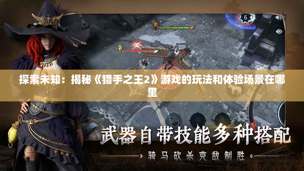 探索未知：揭秘《猎手之王2》游戏的玩法和体验场景在哪里