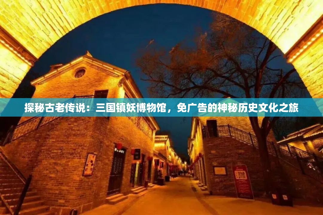 探秘古老传说：三国镇妖博物馆，免广告的神秘历史文化之旅