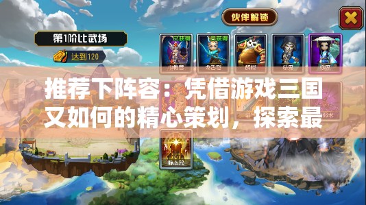 推荐下阵容：凭借游戏三国又如何的精心策划，探索最强角色组合