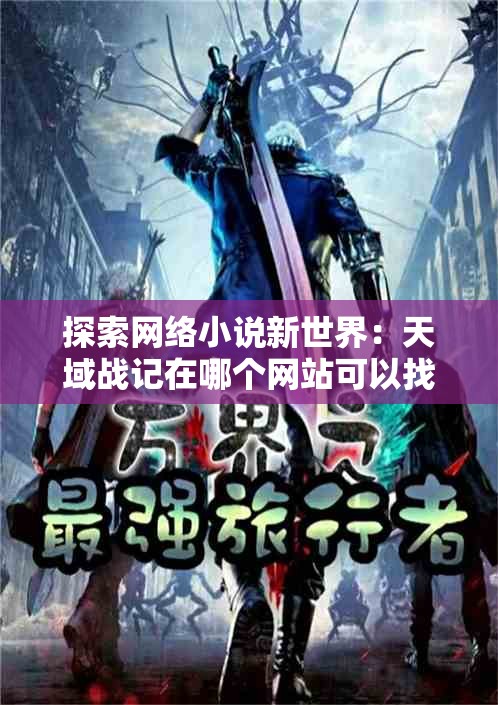探索网络小说新世界：天域战记在哪个网站可以找到完整连载？