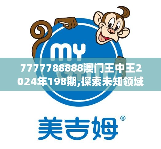 7777788888澳门王中王2024年198期,探索未知领域的奇妙旅程_移动版IP.2.848