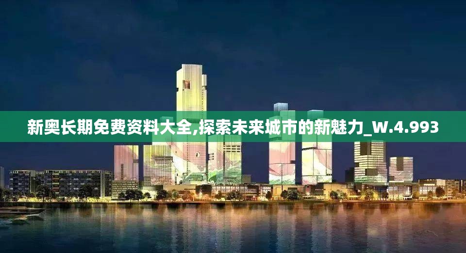 新奥长期免费资料大全,探索未来城市的新魅力_W.4.993
