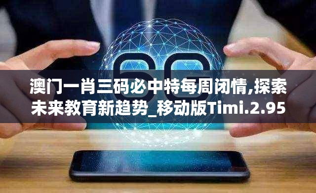 澳门一肖三码必中特每周闭情,探索未来教育新趋势_移动版Timi.2.950