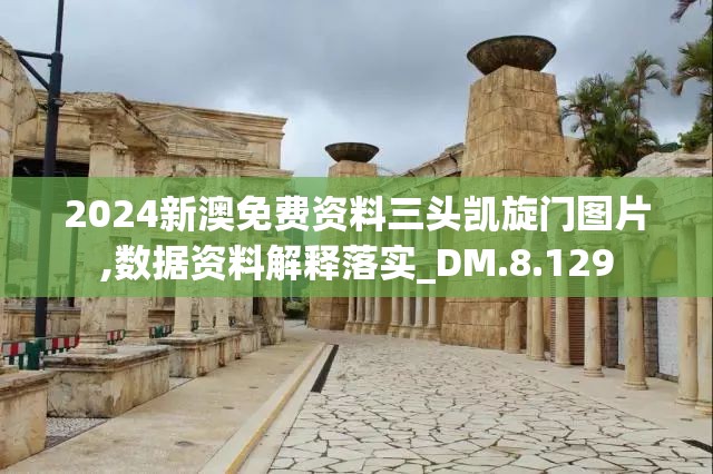 2024新澳免费资料三头凯旋门图片,数据资料解释落实_DM.8.129
