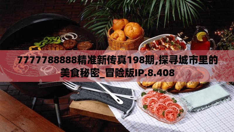 7777788888精准新传真198期,探寻城市里的美食秘密_冒险版IP.8.408