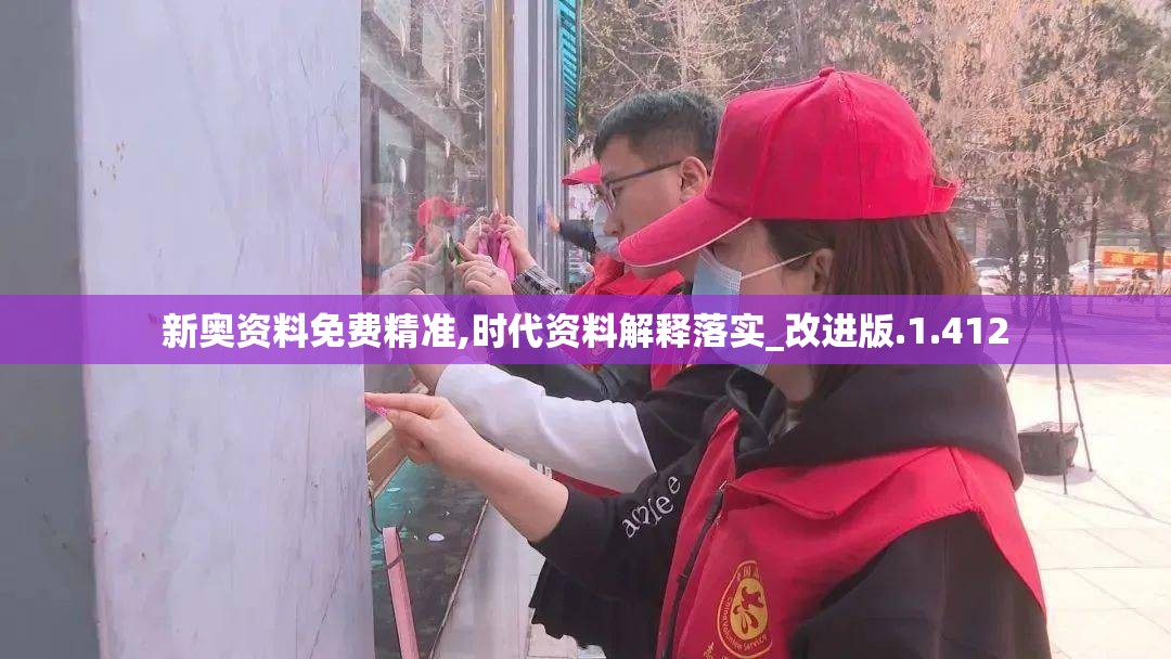 新奥资料免费精准,时代资料解释落实_改进版.1.412