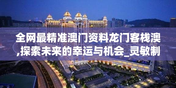 全网最精准澳门资料龙门客栈澳,探索未来的幸运与机会_灵敏制.9.571