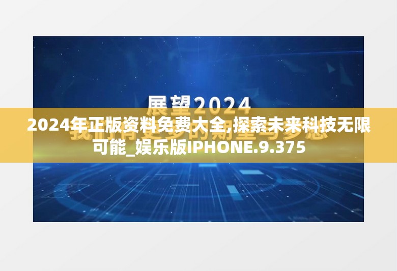 2024年正版资料免费大全,探索未来科技无限可能_娱乐版IPHONE.9.375