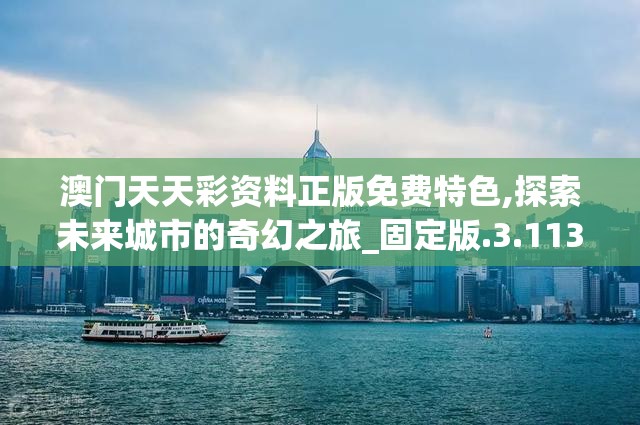 澳门天天彩资料正版免费特色,探索未来城市的奇幻之旅_固定版.3.113