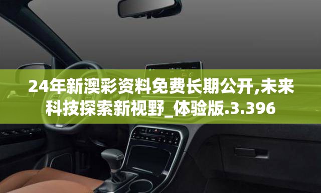 24年新澳彩资料免费长期公开,未来科技探索新视野_体验版.3.396