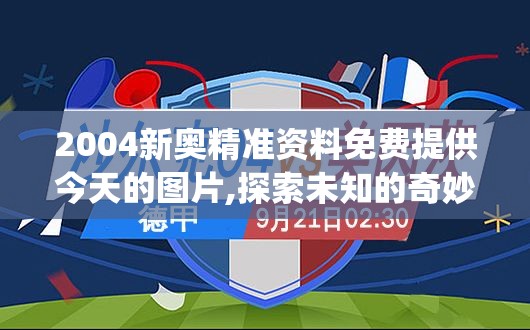 2004新奥精准资料免费提供今天的图片,探索未知的奇妙旅程_优化版.2.934
