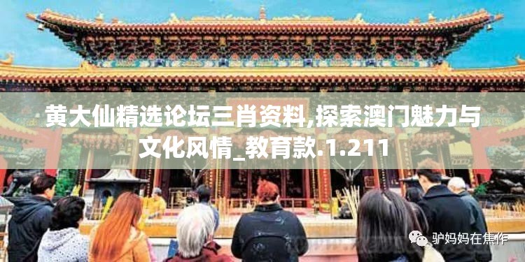 黄大仙精选论坛三肖资料,探索澳门魅力与文化风情_教育款.1.211