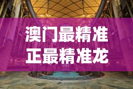 澳门最精准正最精准龙门,探索城市新风尚与秘密角落_完整版.8.743
