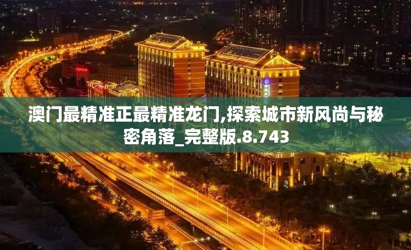 澳门最精准正最精准龙门,探索城市新风尚与秘密角落_完整版.8.743
