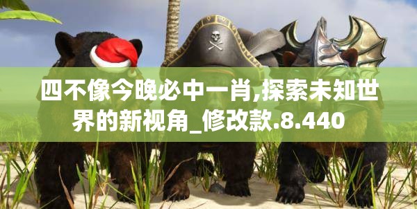 四不像今晚必中一肖,探索未知世界的新视角_修改款.8.440