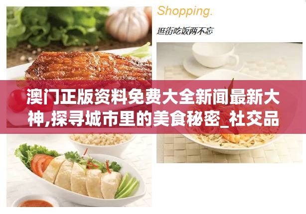 澳门正版资料免费大全新闻最新大神,探寻城市里的美食秘密_社交品.5.575