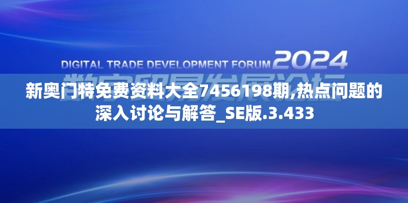 新奥门特免费资料大全7456198期,热点问题的深入讨论与解答_SE版.3.433
