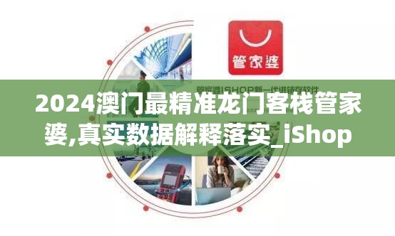 2024澳门最精准龙门客栈管家婆,真实数据解释落实_iShop6.665