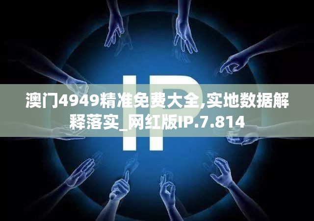 澳门4949精准免费大全,实地数据解释落实_网红版IP.7.814