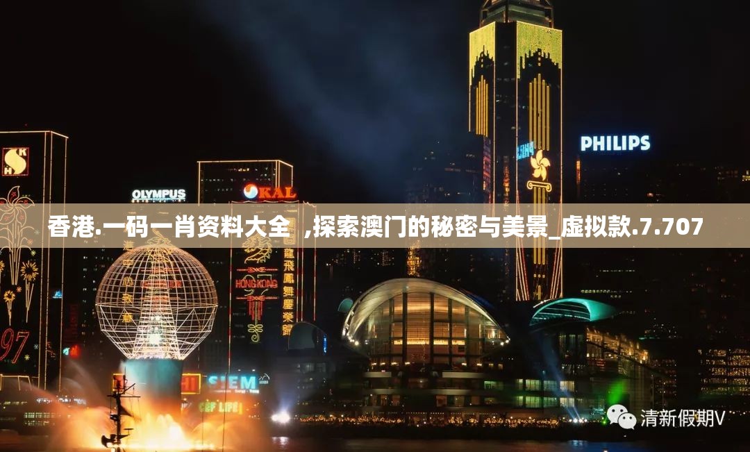 香港.一码一肖资料大全  ,探索澳门的秘密与美景_虚拟款.7.707