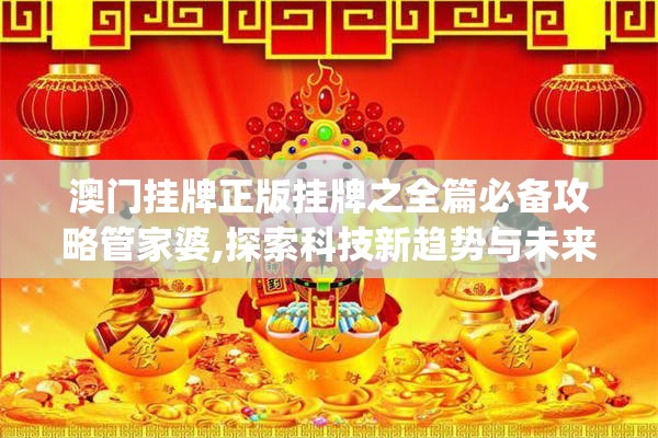 澳门挂牌正版挂牌之全篇必备攻略管家婆,探索科技新趋势与未来生活_娱乐版SIP.7.805