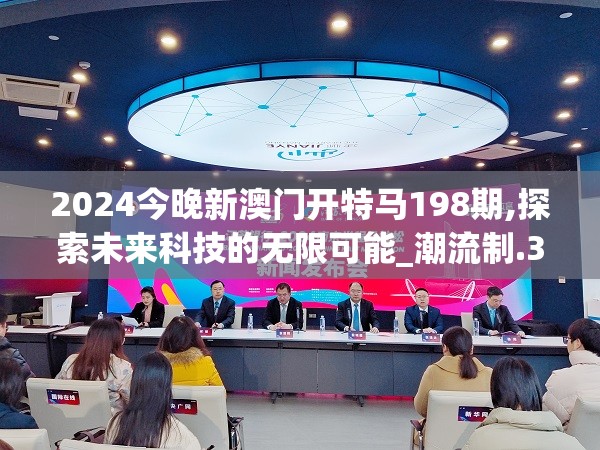 2024今晚新澳门开特马198期,探索未来科技的无限可能_潮流制.3.485