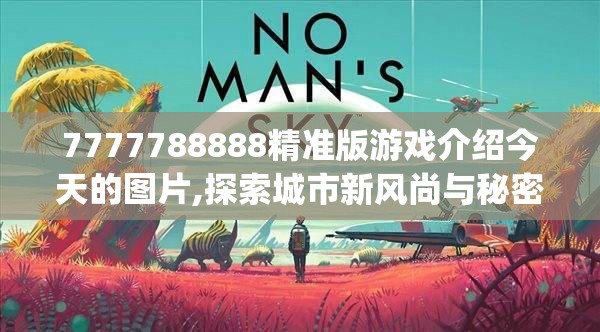 7777788888精准版游戏介绍今天的图片,探索城市新风尚与秘密角落_学习集.9.519