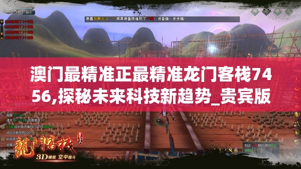 澳门最精准正最精准龙门客栈7456,探秘未来科技新趋势_贵宾版.5.676