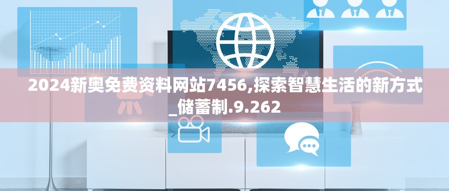 2024新奥免费资料网站7456,探索智慧生活的新方式_储蓄制.9.262