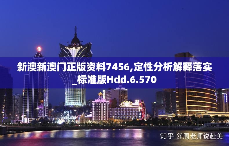 新澳新澳门正版资料7456,定性分析解释落实_标准版Hdd.6.570