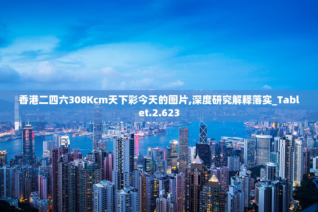 香港二四六308Kcm天下彩今天的图片,深度研究解释落实_Tablet.2.623