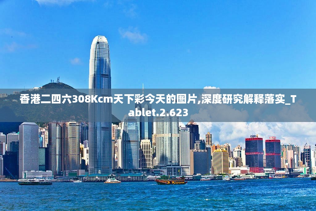 香港二四六308Kcm天下彩今天的图片,深度研究解释落实_Tablet.2.623