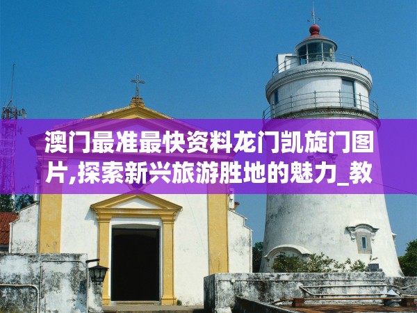 澳门最准最快资料龙门凯旋门图片,探索新兴旅游胜地的魅力_教育款.1.211