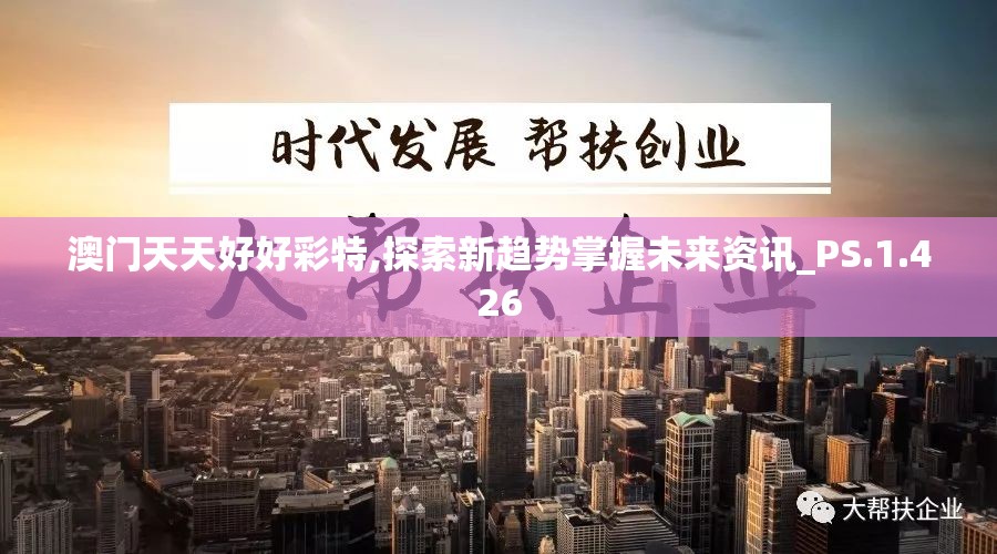 澳门天天好好彩特,探索新趋势掌握未来资讯_PS.1.426