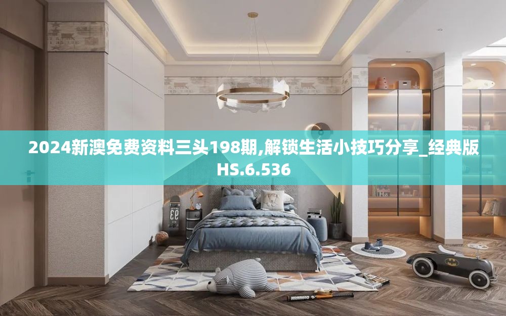 2024新澳免费资料三头198期,解锁生活小技巧分享_经典版HS.6.536