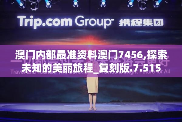澳门内部最准资料澳门7456,探索未知的美丽旅程_复刻版.7.515