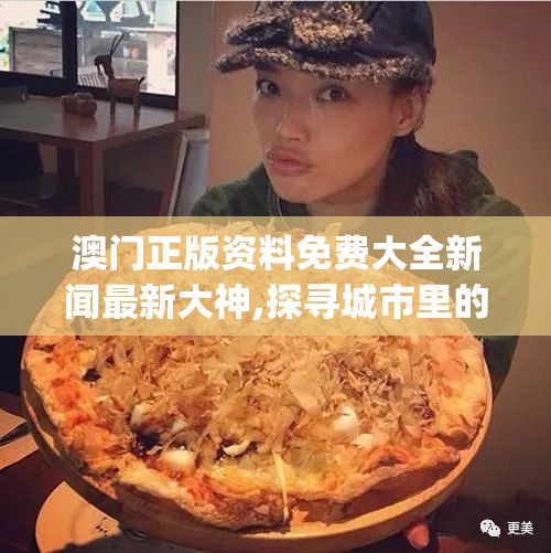 澳门正版资料免费大全新闻最新大神,探寻城市里的美食秘密_社交品.5.575